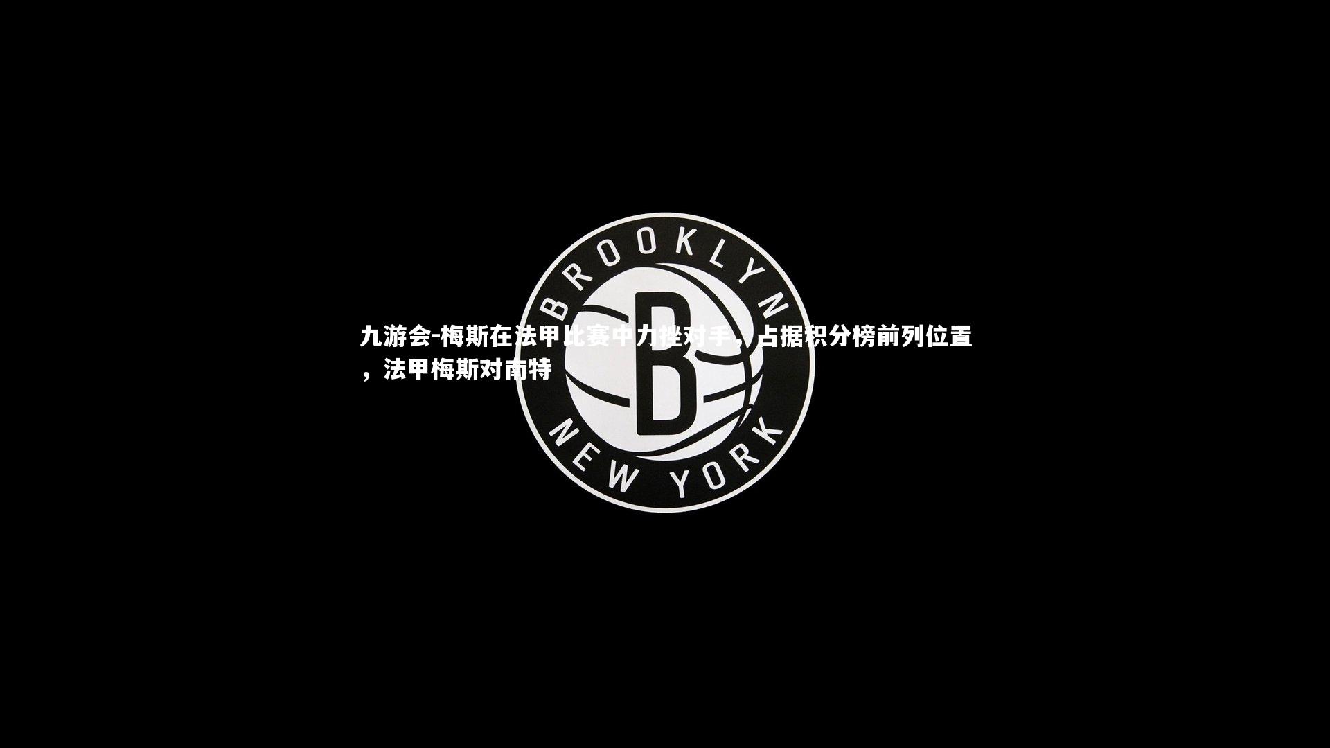 九游会-梅斯在法甲比赛中力挫对手，占据积分榜前列位置，法甲梅斯对南特