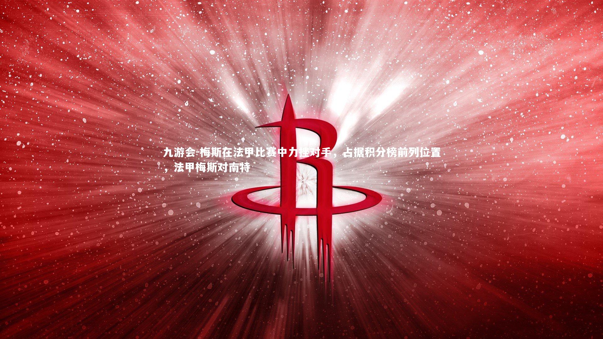 梅斯在法甲比赛中力挫对手，占据积分榜前列位置，法甲梅斯对南特