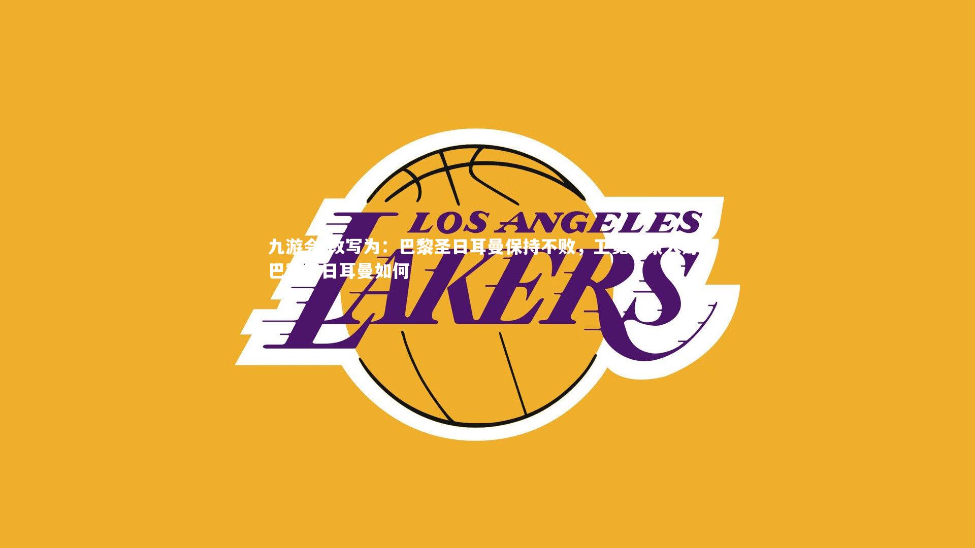 九游会-改写为：巴黎圣日耳曼保持不败，卫冕前景大好，巴黎圣日耳曼如何