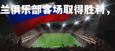 九游会-.AC米兰俱乐部客场取得胜利，ac米兰俱乐部赞助商