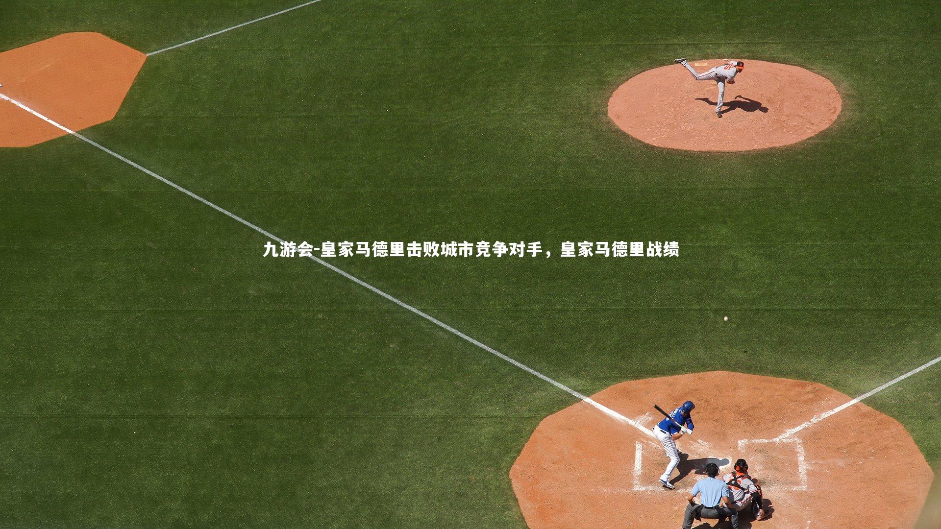 九游会-皇家马德里击败城市竞争对手，皇家马德里战绩