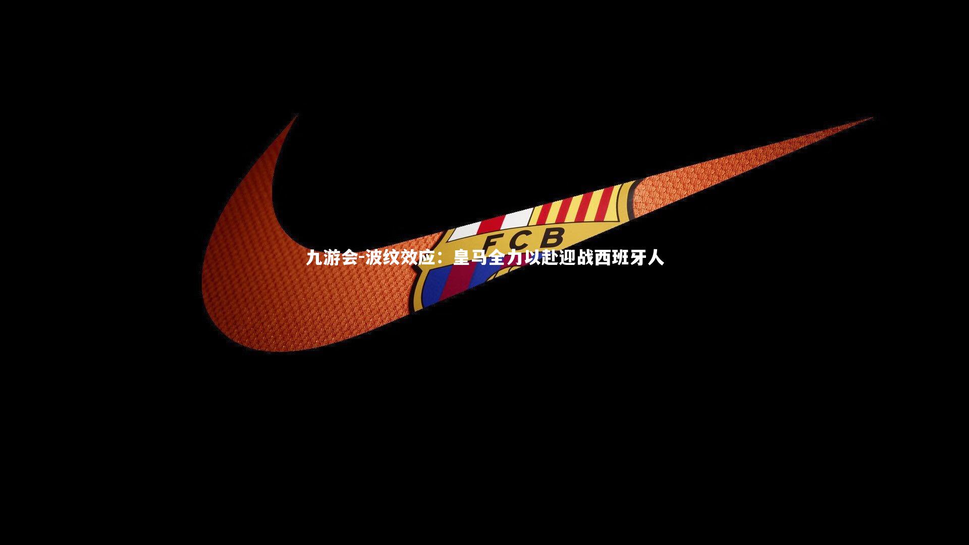 波纹效应：皇马全力以赴迎战西班牙人