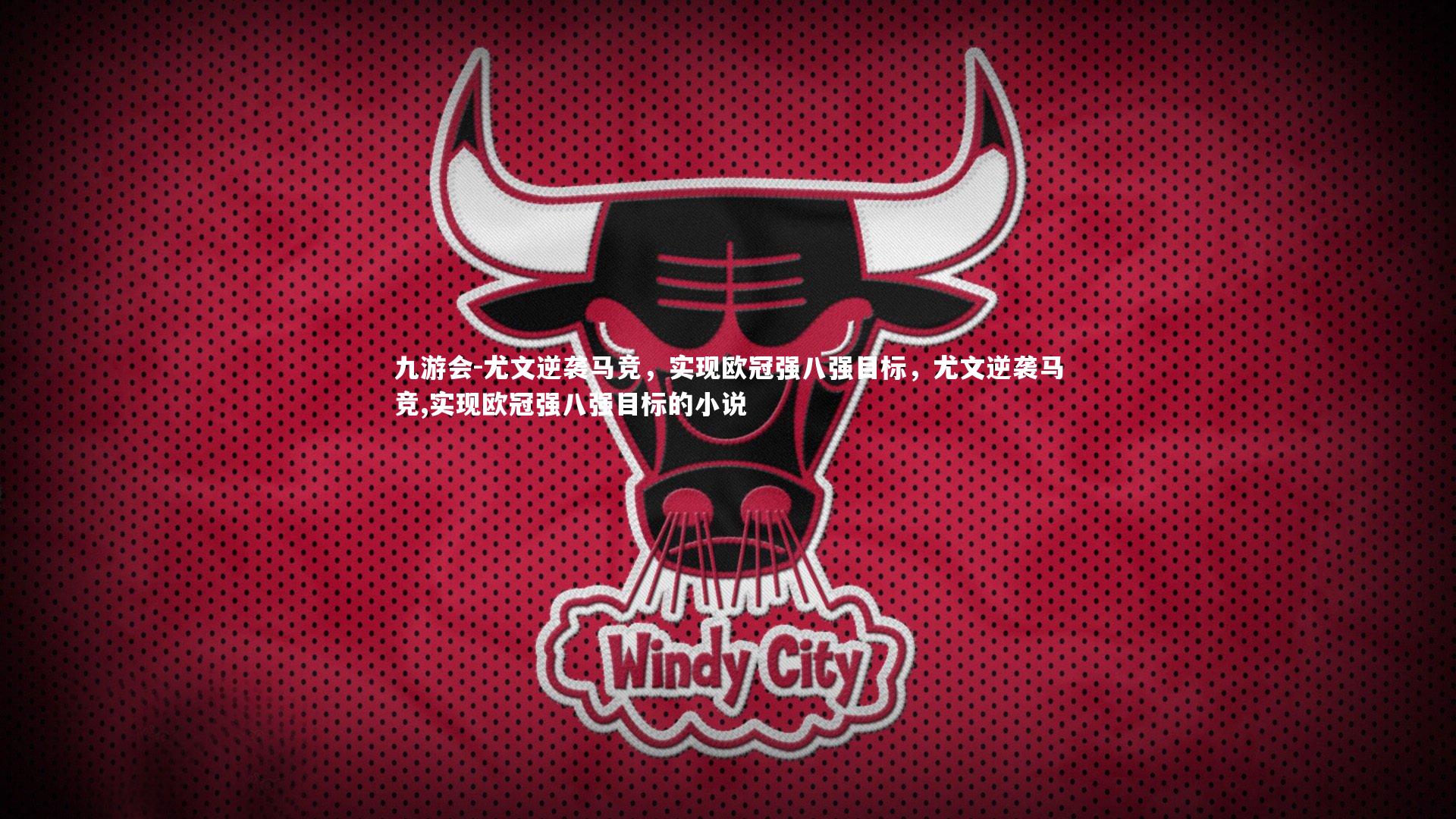 九游会-尤文逆袭马竞，实现欧冠强八强目标，尤文逆袭马竞,实现欧冠强八强目标的小说