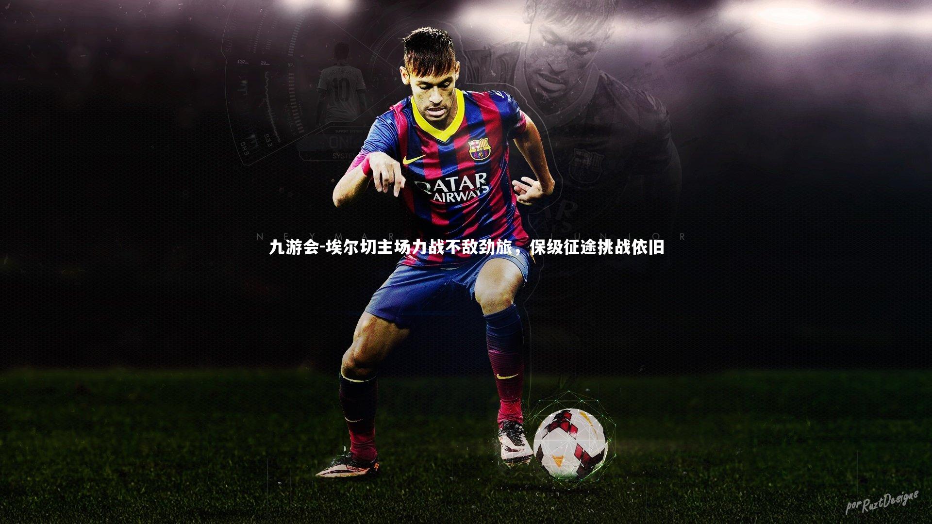 九游会-埃尔切主场力战不敌劲旅，保级征途挑战依旧