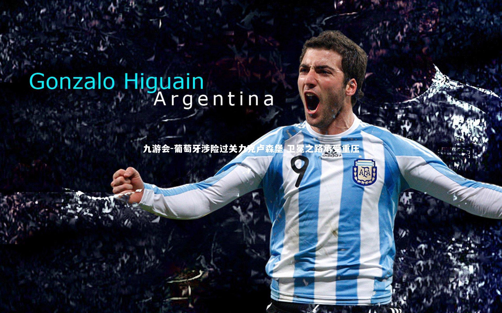 葡萄牙涉险过关力克卢森堡 卫冕之路承受重压