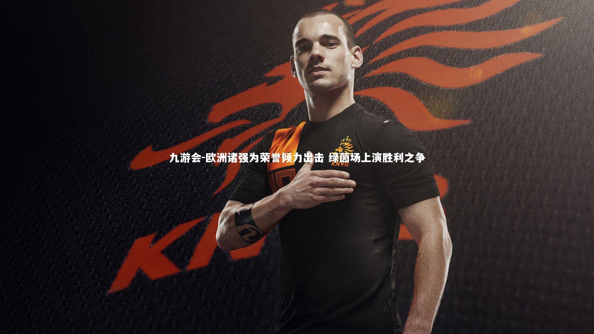 欧洲诸强为荣誉倾力出击 绿茵场上演胜利之争